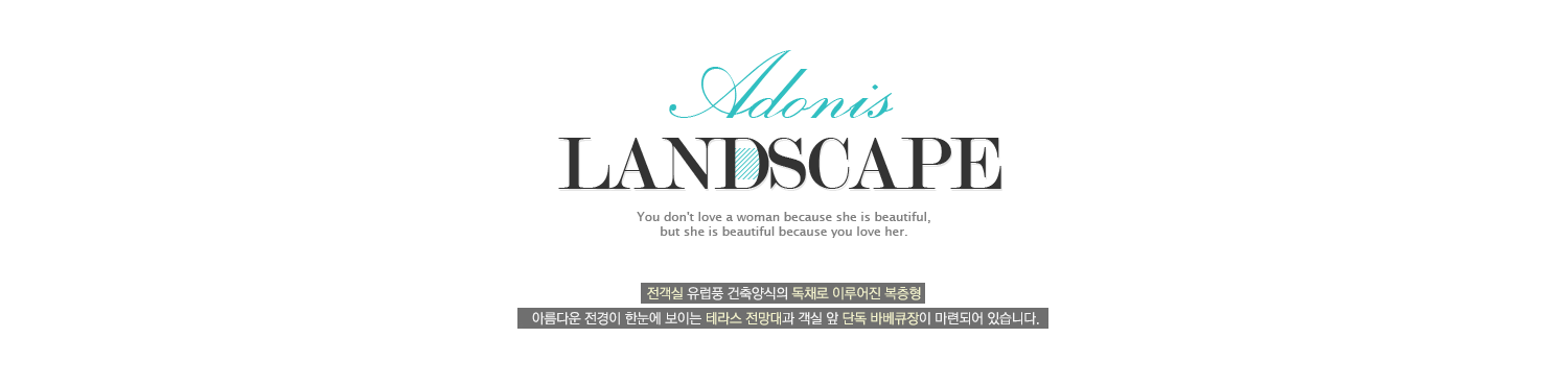 Adonis Landscape ou don't love a woman because she is beautiful,but she is beautiful because you love her. 전객실 유럽풍 건축양식의 독채로 이루어진 복층형 아름다운 전경이 한눈에 보이는 테라스 전망대과 객실 앞 단독 바베큐장이 마련되어 있습니다.