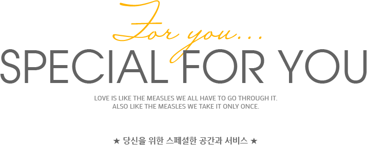 For you...Special for you Love is like the measles we all have to go through it.Also like the measles we take it only once. ★ 당신을 위한 스페셜한 공간과 서비스 ★